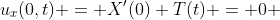 u_x(0,t) = X'(0) T(t) = 0 