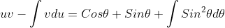 uv-\int{v}du=Cos\theta Sin\theta+\int{Sin^2\theta}d\theta