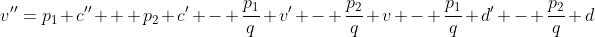 v''=p_1 c'' + p_2 c' - \frac{p_1}{q} v' - \frac{p_2}{q} v - \frac{p_1}{q} d' - \frac{p_2}{q} d
