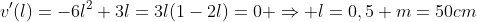 v'(l)=-6l^2+3l=3l(1-2l)=0 \Rightarrow l=0,5 m=50cm