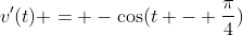 v'(t) = -\cos(t - \frac{\pi}{4})
