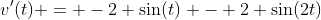 v'(t) = -2 \sin(t) - 2 \sin(2t)
