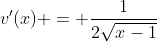 v'(x) = \frac{1}{2\sqrt{x-1}}