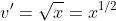 v'=\sqrt{x}=x^{1/2}