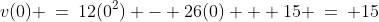 v(0) \:=\:12(0^2) - 26(0) + 15 \:=\: 15