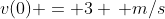 v(0) = 3 \, m/s