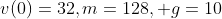 v(0)=32,m=128, g=10