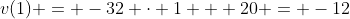 v(1) = -32 \cdot 1 + 20 = -12