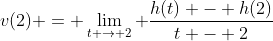 v(2) = \lim_{t \to 2} \frac{h(t) - h(2)}{t - 2}
