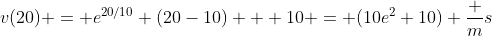 v(20) = e^{20/10} (20-10) + 10 = (10e^{2}+10) \frac {m}{s}