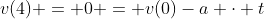 v(4) = 0 = v(0)-a \cdot t