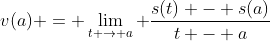 v(a) = \lim_{t \to a} \frac{s(t) - s(a)}{t - a}