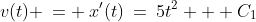 v(t) \:= \:x'(t)\:=\:5t^2 + C_1