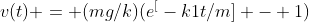 v(t) = (mg/k)(e^[-k1t/m] - 1)