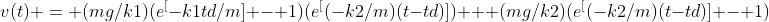 v(t) = (mg/k1)(e^[-k1td/m] - 1)(e^[(-k2/m)(t-td)]) + (mg/k2)(e^[(-k2/m)(t-td)] - 1)