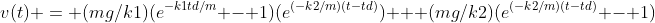 v(t) = (mg/k1)(e^{-k1td/m} - 1)(e^{(-k2/m)(t-td)}) + (mg/k2)(e^{(-k2/m)(t-td)} - 1)