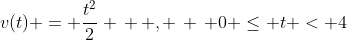 v(t) = \frac{t^2}{2} \, \, , \, \, 0 \leq t < 4