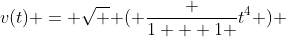 v(t) = \sqrt { ( \frac {1 + 1 }{t^4} )} 