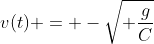 v(t) = -\sqrt{ \frac{g}{C}}~\frac{e^{2t\sqrt{Cg}} + 1}{e^{2t\sqrt{Cg}} - 1}