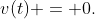 v(t) = 0.