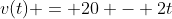 v(t) = 20 - 2t
