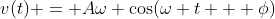 v(t) = A\omega \cos(\omega t + \phi)