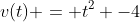 v(t) = t^2 -4