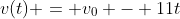 v(t) = v_0 - 11t