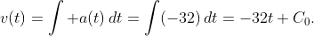 v(t)=\int a(t)\,dt=\int(-32)\,dt=-32t+C_0.