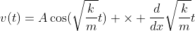 v(t)=A\cos(\sqrt{\frac{k}{m}}t) \times \frac{d}{dx}\sqrt{\frac{k}{m}}t