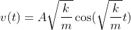 v(t)=A\sqrt{\frac{k}{m}}\cos(\sqrt{\frac{k}{m}}t)