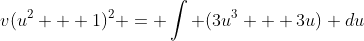 v(u^2 + 1)^2 = \int (3u^3 + 3u) du