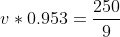 v*0.953=\frac{250}{9}