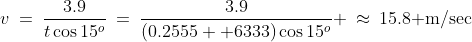 v\:=\:\frac{3.9}{t\cos15^o}\:=\:\frac{3.9}{(0.2555  6333)\cos15^o} \:\approx\:15.8\text{ m/sec}