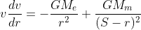 v\frac{dv}{dr}=-\frac{GM_e}{r^2}+\frac{GM_m}{(S-r)^2}
