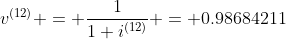 v^{(12)} = \frac{1}{1+i^{(12)}} = 0.98684211
