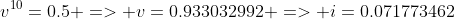 v^{10}=0.5 => v=0.933032992 => i=0.071773462