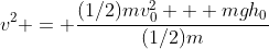 v^2 = \frac{(1/2)mv_0^2 + mgh_0}{(1/2)m}
