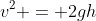 v^2 = 2gh