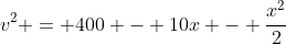 v^2 = 400 - 10x - \frac{x^2}{2}