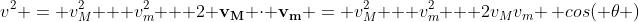 v^2 = v_M^2 + v_m^2 + 2 \bold{v_M} \cdot \bold{v_m} = v_M^2 + v_m^2 + 2v_Mv_m \, cos( \theta )