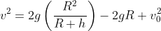 v^2=2g\left(\frac{R^2}{R+h}\right)-2gR+v_0^2