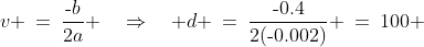 v \:=\:\frac{\text{-}b}{2a} \quad\Rightarrow\quad d \:=\:\frac{\text{-}0.4}{2(\text{-}0.002)} \:=\:100 