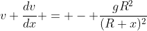 v \frac{dv}{dx} = - \frac{gR^2}{(R+x)^2}