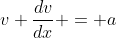 v \frac{dv}{dx} = a