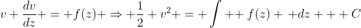 v \frac{dv}{dz} = f(z) \Rightarrow \frac{1}{2} v^2 = \int \! f(z) \, dz + C