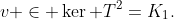 v \in \ker T^2=K_1.