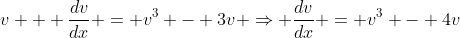 v + \frac{dv}{dx} = v^3 - 3v \Rightarrow \frac{dv}{dx} = v^3 - 4v