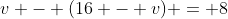 v - (16 - v) = 8