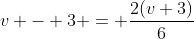 v - 3 = \frac{2(v+3)}{6}